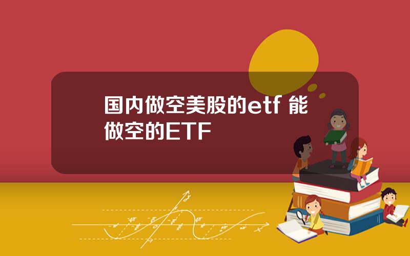 国内做空美股的etf 能做空的ETF